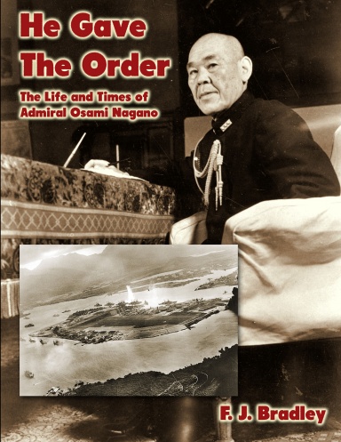He Gave the Order: The Life and Times of Admiral Osami Nagano