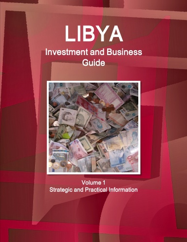 Libya Investment and Business Guide Volume 1 Strategic and Practical Information
