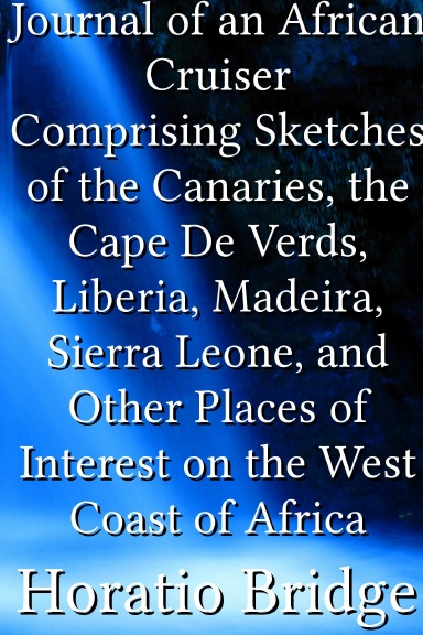 Journal of an African Cruiser Comprising Sketches of the Canaries, the Cape De Verds, Liberia, Madeira, Sierra Leone, and Other Places of Interest on the West Coast of Africa