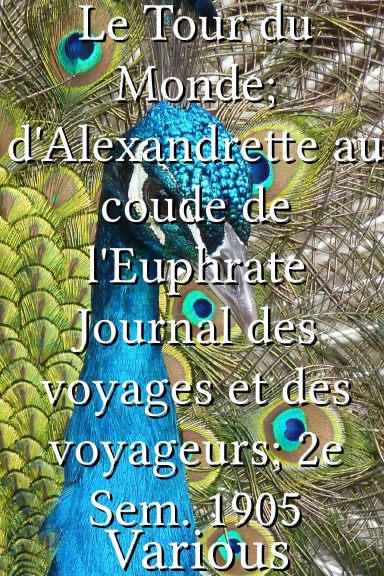 Le Tour du Monde; d'Alexandrette au coude de l'Euphrate Journal des voyages et des voyageurs; 2e Sem. 1905 [French]