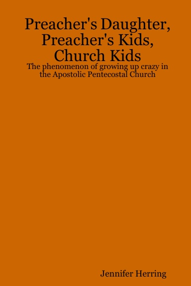 Preacher's Daughter, Preacher's Kids, Church Kids:  The phenomenon of growing up crazy in the Apostolic Pentecostal Church