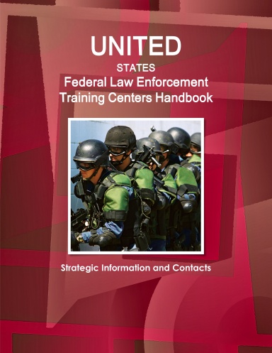 US Federal Law Enforcement Training Centers Handbook - Strategic Information and Contacts