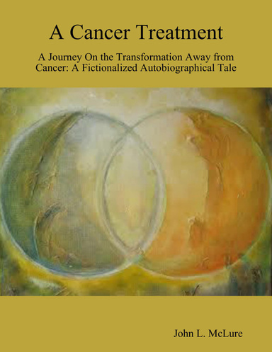 A Cancer Treatment: A Journey On the Transformation Away from Cancer: A Fictionalized Autobiographical Tale