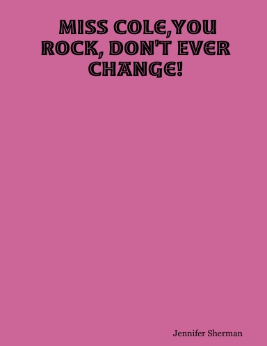 Miss Cole,You Rock, Don't Ever Change!