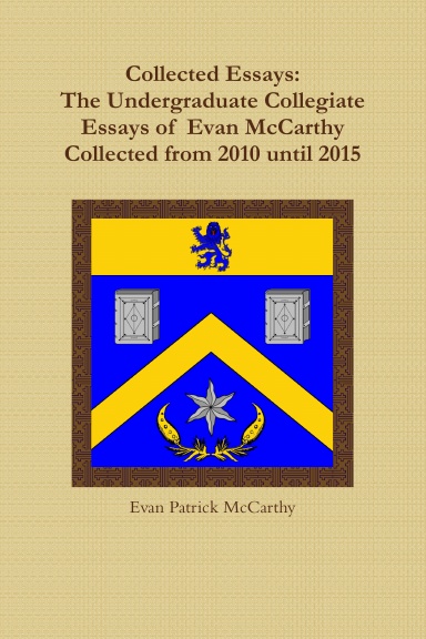 Collected Essays: The Undergraduate Collegiate Essays of  Evan McCarthy Collected from 2010 until 2015