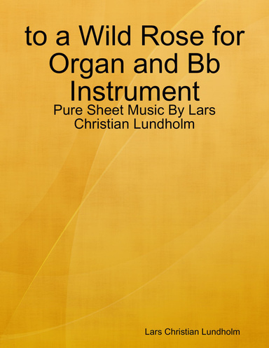 to a Wild Rose for Organ and Bb Instrument - Pure Sheet Music By Lars Christian Lundholm