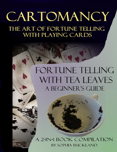 Cartomancy: The Art of Fortune Telling With Playing Cards and Fortune Telling With Tea Leaves - a Beginner's Guide - 2-in-1 Book Compilation