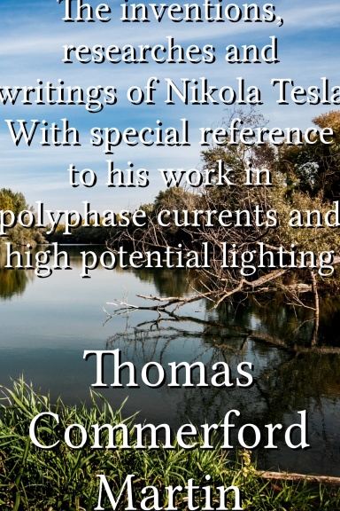 The inventions, researches and writings of Nikola Tesla With special reference to his work in polyphase currents and high potential lighting