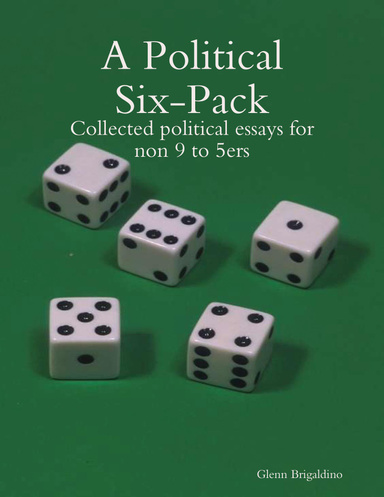 A Political Six - Pack - Collected political essays for non 9 to 5ers