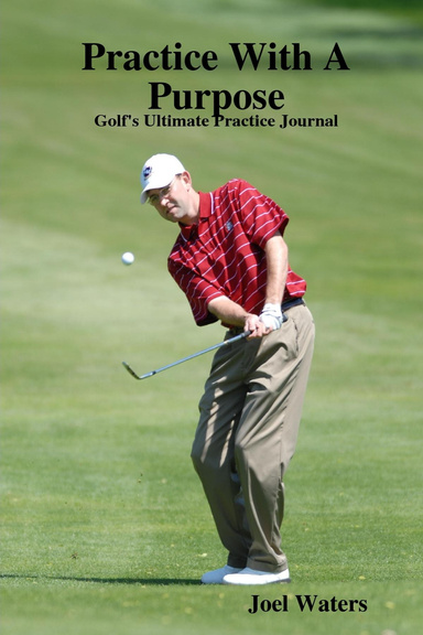 Practice With A Purpose:  Golf's Ultimate Practice Journal