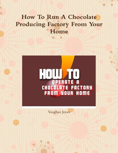 How To Run A Chocolate Producing Factory From Your Home