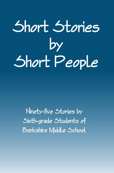 Short Stories by Short People: Ninety-five Stories by Sixth-Grade Students of Berkshire Middle School