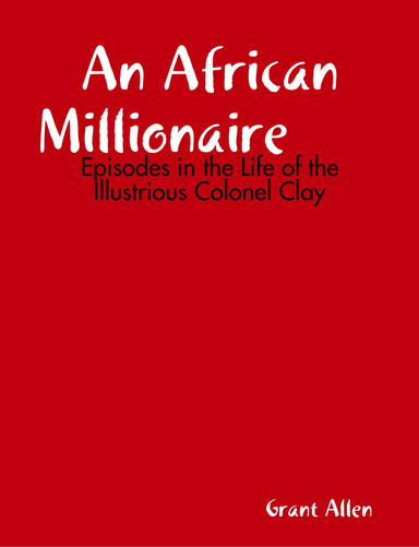 An African Millionaire Episodes in the Life of the Illustrious Colonel Clay