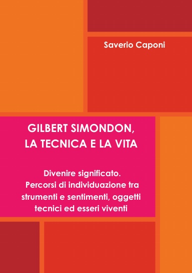 GILBERT SIMONDON, LA TECNICA E LA VITA. Divenire significato: percorsi di individuazione tra strumenti e sentimenti, oggetti tecnici ed esseri viventi
