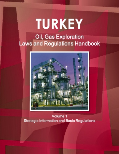 Turkey Oil, Gas Exploration Laws and Regulations Handbook Volume 1 Strategic Information and Basic Regulations