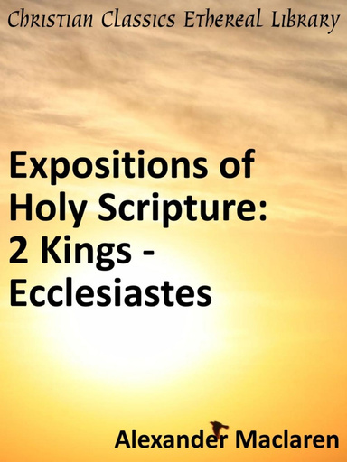 Expositions of the Holy Scriptures: Second Kings from Chap. VIII, and Chronicles, Ezra, and Nehemiah, Esther, Job, Proverbs and Ecclesiastes