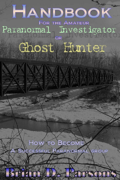 Handbook for the Amateur Paranormal Investigator or Ghost Hunter: How to Become a Successful Paranormal Group