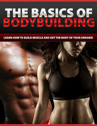 The Basics of Body Building - Learn How To Build Mucscle And Get The Body Of Your Dreams!