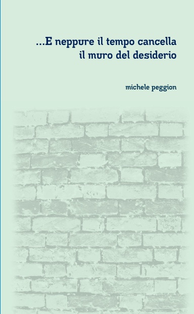 e neppure il tempo cancella il muro del desiderio