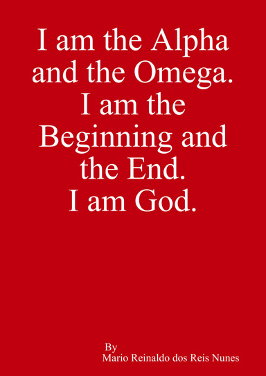 I am,... the Alpha and the Omega. I am the Beginning and the End. I am, ... God.