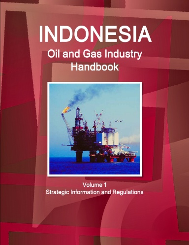 Indonesia Oil and Gas Industry Handbook Volume 1 Strategic Information and Regulations