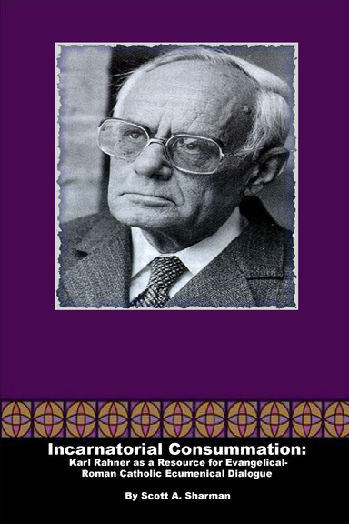 Incarnatorial Consummation (or Explicating the Implicit): Karl Rahner as a Resource for Evangelical-Roman Catholic Ecumenism