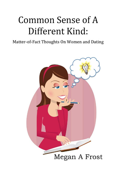 Common Sense of A Different Kind: Matter-of-Fact Thoughts on Women and Dating