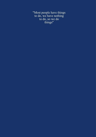 "Most people have things to do, we have nothing to do, so we do things"