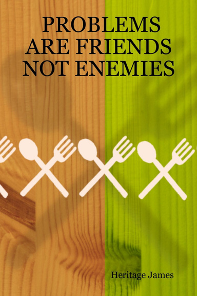 PROBLEMS ARE FRIENDS NOT ENEMIES