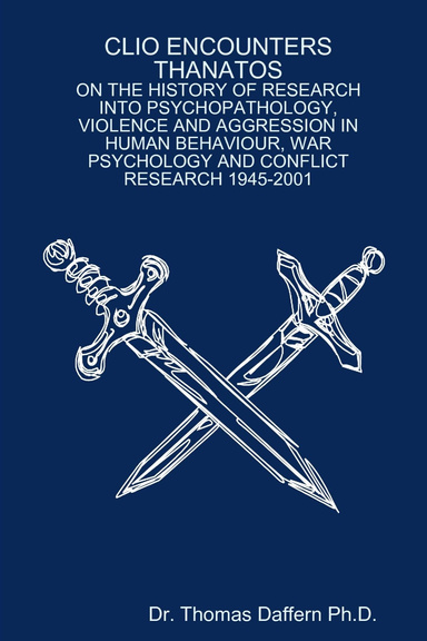 CLIO ENCOUNTERS  THANATOS:   ON THE HISTORY OF RESEARCH INTO PSYCHOPATHOLOGY, VIOLENCE AND AGGRESSION IN HUMAN BEHAVIOUR, WAR PSYCHOLOGY AND CONFLICT RESEARCH 1945-2001