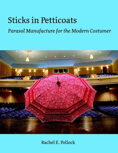 Sticks in Petticoats:Parasol Manufacture for the Modern Costumer (Full Color)
