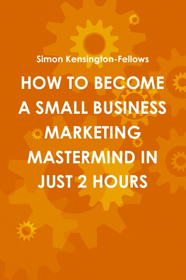 HOW TO BECOME A SMALL BUSINESS MARKETING MASTERMIND IN JUST 2 HOURS