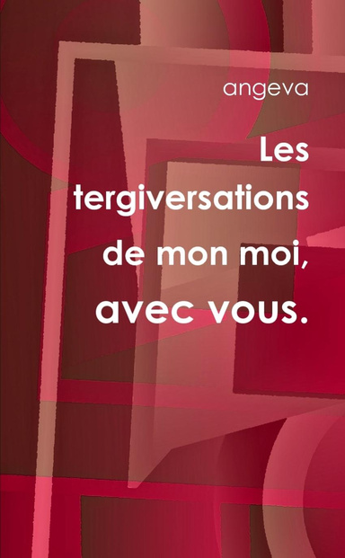 Les tergiversations de mon moi, avec vous.
