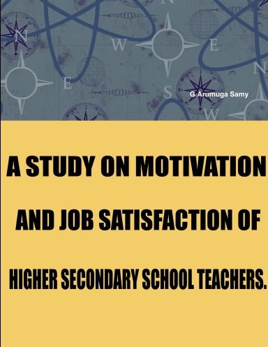 A STUDY ON MOTIVATION AND JOB SATISFACTION OF HIGHER SECONDARY SCHOOL TEACHERS.