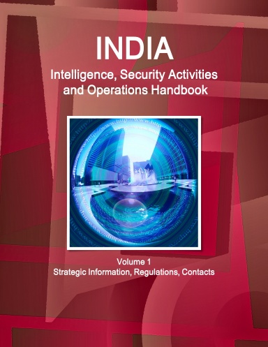 India Intelligence, Security Activities and Operations Handbook Volume 1 Strategic Information, Regulations, Contacts