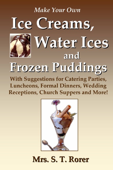 Make Your Own Ice Creams, Water Ices and Frozen Puddings: With Suggestions for Catering Parties, Luncheons, Formal Dinners, Wedding Receptions, Church Suppers and More!
