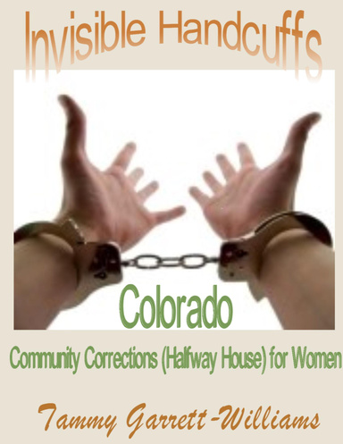 Invisible Handcuffs:  Colorado Community Corrections (Halfway House) for Women