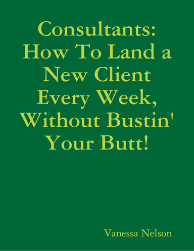 Consultants: How to Land a New Client Every Week, Without Bustin' Your Butt!