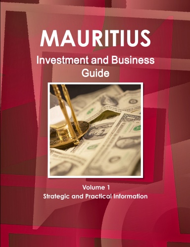 Mauritius Investment and Business Guide Volume 1 Strategic and Practical Information