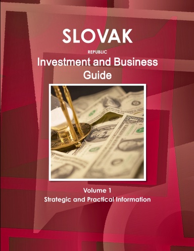 Slovakia Investment and Business Guide Volume 1 Strategic and Practical Information