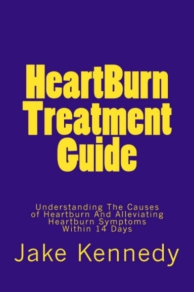 HeartBurn Treatment Guide - Understanding The Causes of Heartburn And Alleviating Heartburn Symptoms Within 14 Days