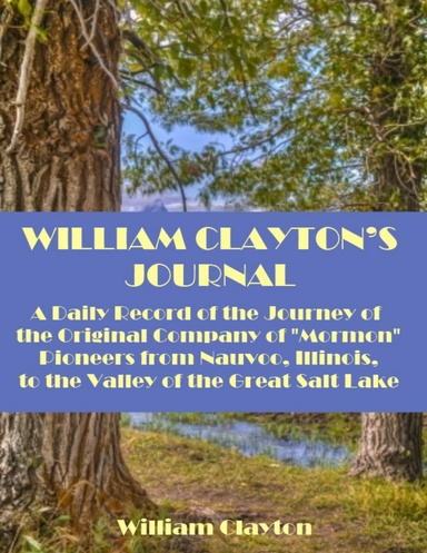 William Clayton's Journal : A Daily Record of the Journey of the Original Company of Mormon Pioneers from Nauvoo, Illinois, to the Valley of the Great Salt Lake (Illustrated)