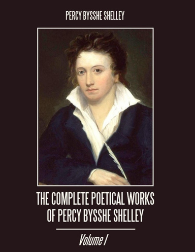 The Complete Poetical Works of Percy Bysshe Shelley : Volume I (Illustrated)