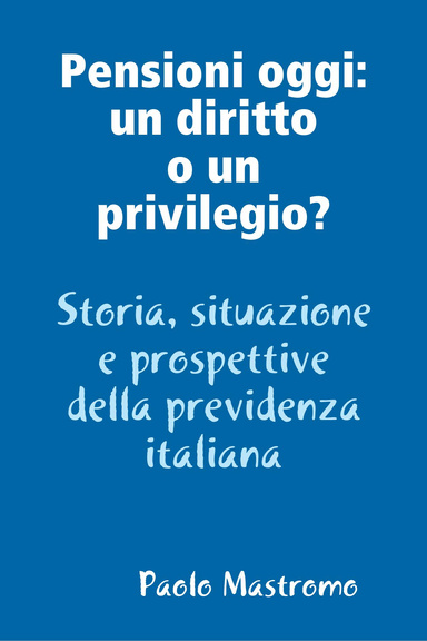 Pensioni oggi: un diritto o un privilegio? - Storia, situazione e prospettive del sistema previdenziale italiano