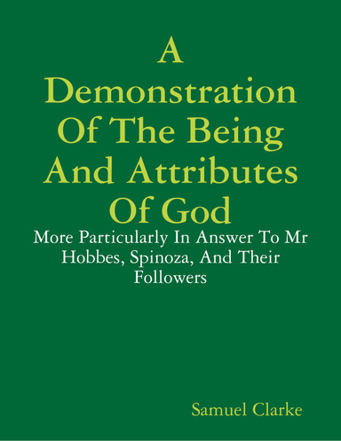 A Demonstration of the Being and Attributes of God: More Particularly In Answer to Mr. Hobbes, Spinoza, and Their Followers
