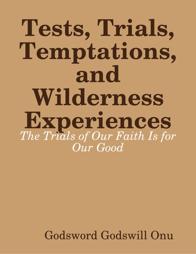 Tests, Trials, Temptations, and Wilderness Experiences: The Trials of Our Faith Is for Our Good
