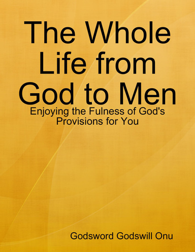 The Whole Life from God to Men: Enjoying the Fulness of God's Provisions for You
