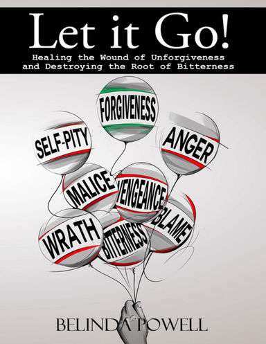 Let It Go!:  Healing the Wound of Unforgiveness and Destroying the Root of Bitterness