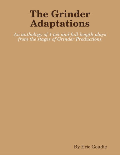 The Grinder Adaptations: An Anthology of 1-Act and Full-length Plays from the Stages of Grinder Productions