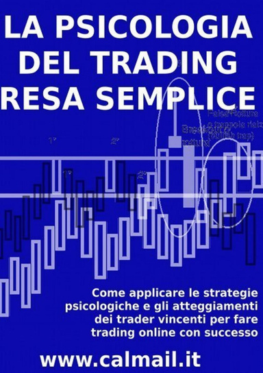 LA PSICOLOGIA DEL TRADING RESA SEMPLICE. Come applicare le strategie psicologiche e gli atteggiamenti dei trader vincenti per fare trading online con successo.